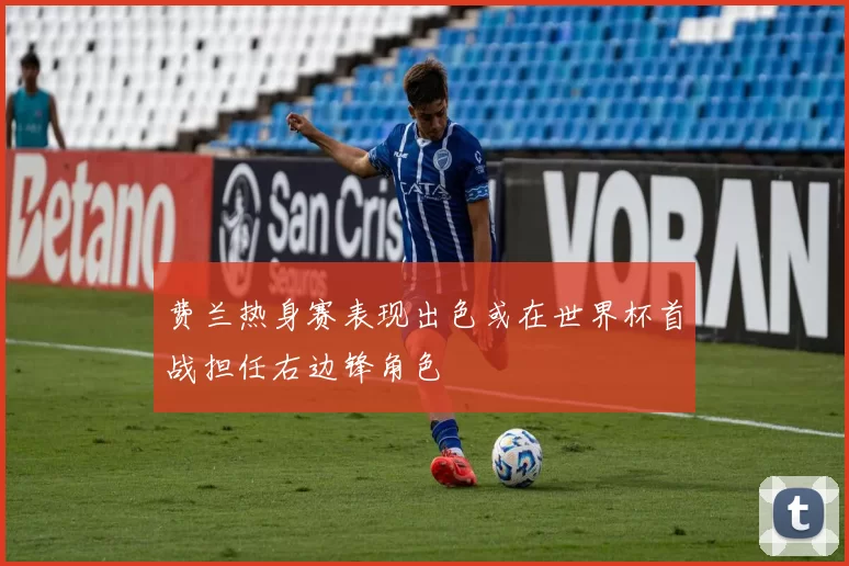 费兰热身赛表现出色或在世界杯首战担任右边锋角色