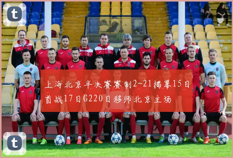 上海北京半决赛赛制2-21揭幕15日首战17日G220日移师北京主场