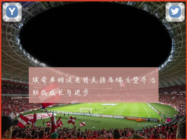 埃奇库姆谈老将支持洛瑞戈登乔治助我成长与进步