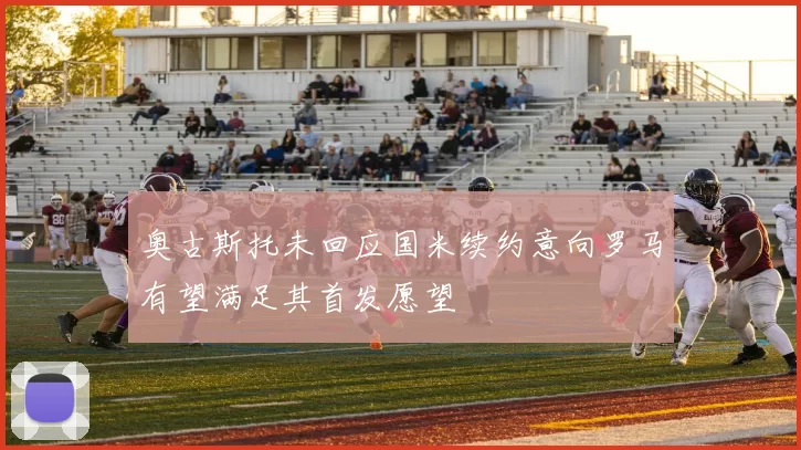 奥古斯托未回应国米续约意向罗马有望满足其首发愿望