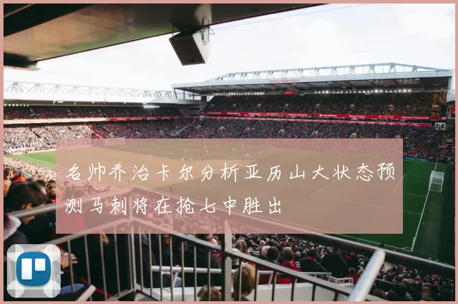 名帅乔治卡尔分析亚历山大状态预测马刺将在抢七中胜出