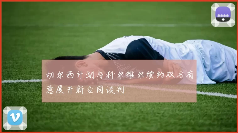 切尔西计划与科尔维尔续约双方有意展开新合同谈判