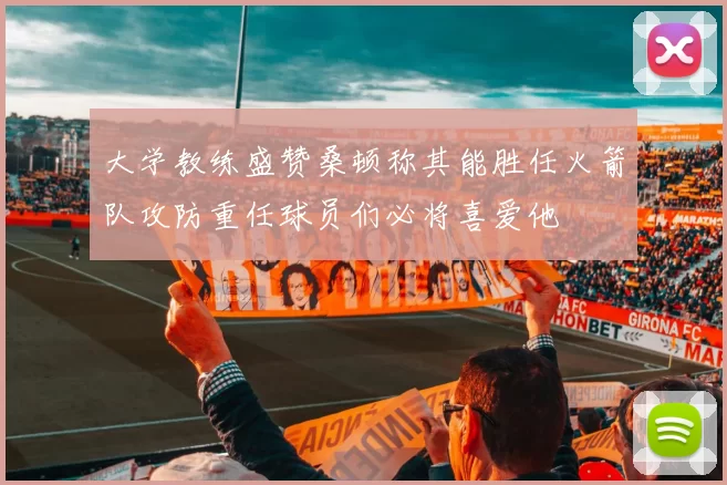 大学教练盛赞桑顿称其能胜任火箭队攻防重任球员们必将喜爱他
