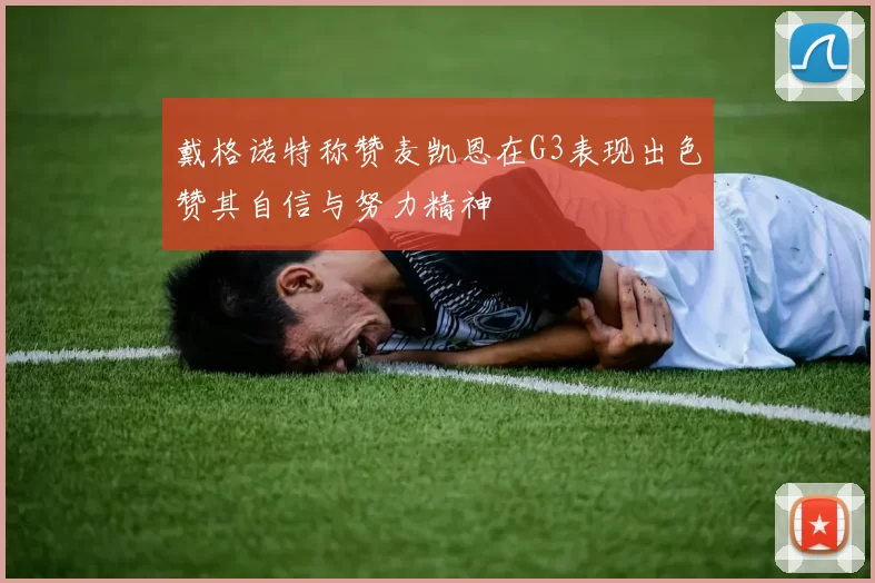 戴格诺特称赞麦凯恩在G3表现出色赞其自信与努力精神