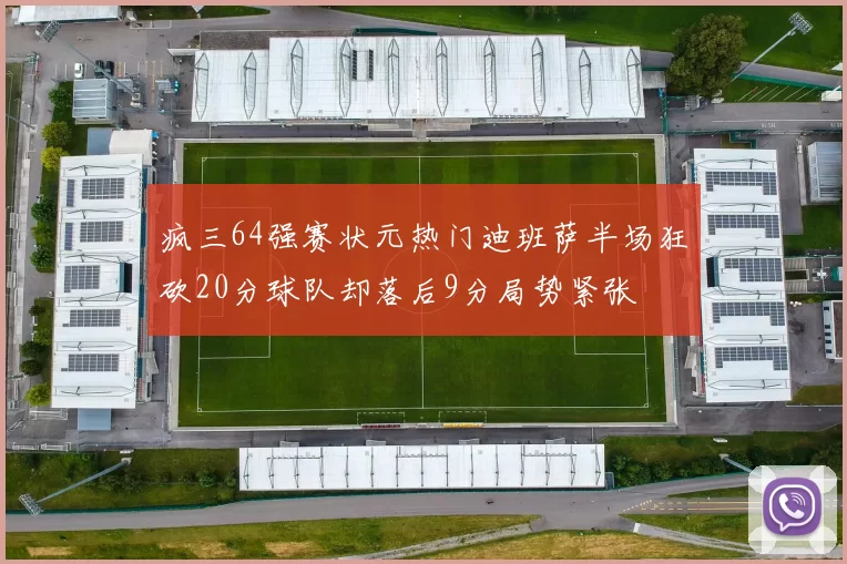 疯三64强赛状元热门迪班萨半场狂砍20分球队却落后9分局势紧张
